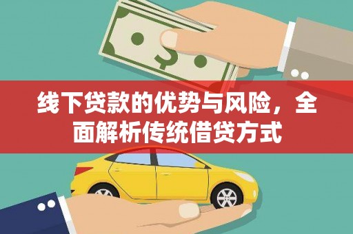 罗山线下贷款的优势与风险，全面解析传统借贷方式