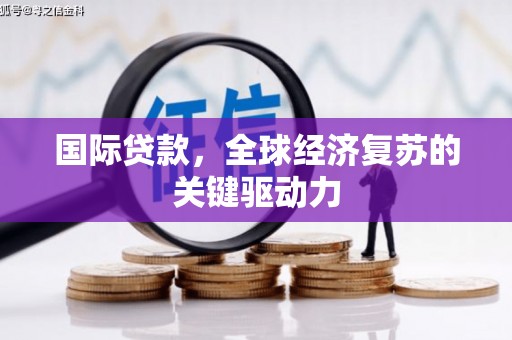 罗山国际贷款，全球经济复苏的关键驱动力