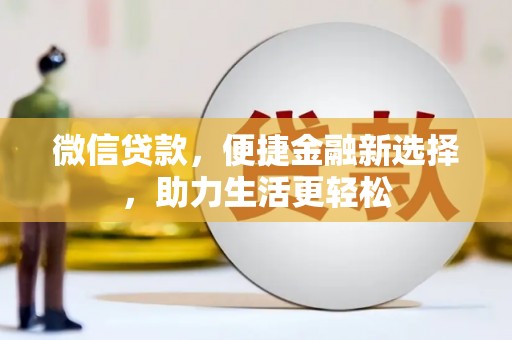 罗山微信贷款，便捷金融新选择，助力生活更轻松