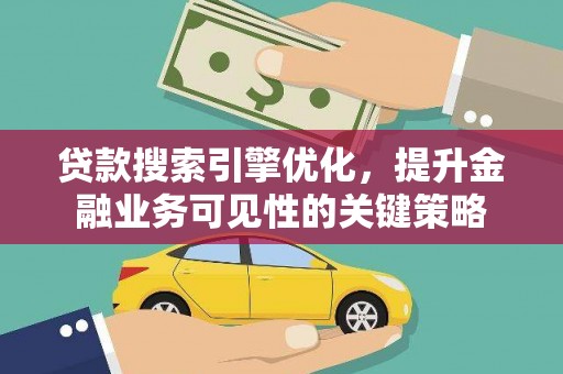 罗山贷款搜索引擎优化，提升金融业务可见性的关键策略