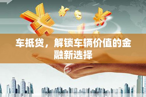 罗山车抵贷，解锁车辆价值的金融新选择