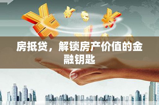 罗山房抵贷，解锁房产价值的金融钥匙
