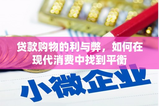 罗山贷款购物的利与弊，如何在现代消费中找到平衡