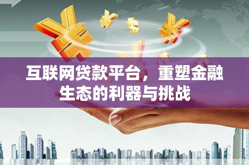 罗山互联网贷款平台，重塑金融生态的利器与挑战