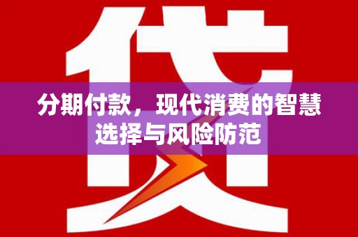 罗山分期付款，现代消费的智慧选择与风险防范