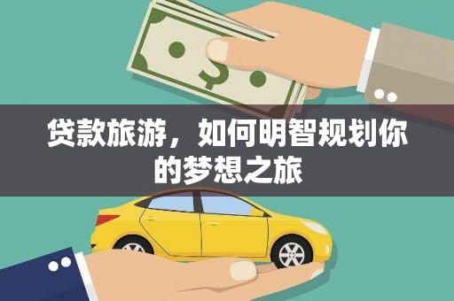 罗山贷款旅游，如何明智规划你的梦想之旅