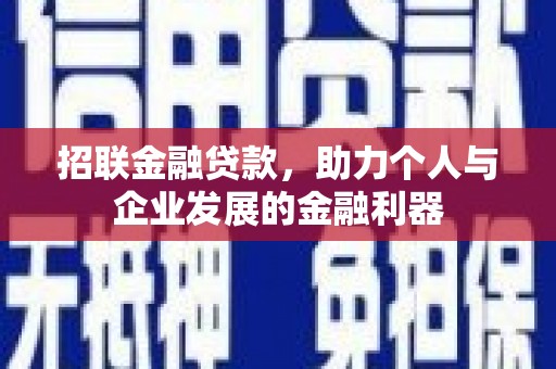 罗山招联金融贷款，助力个人与企业发展的金融利器