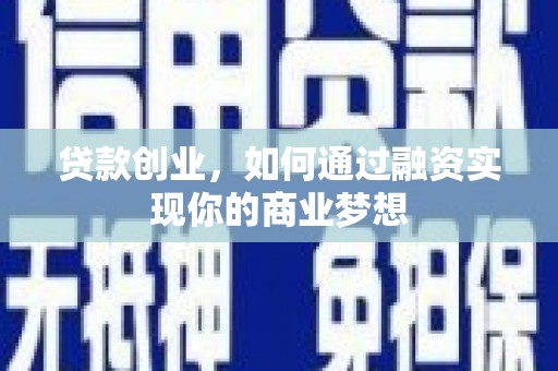 罗山贷款创业，如何通过融资实现你的商业梦想