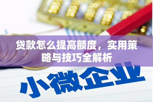 罗山贷款怎么提高额度，实用策略与技巧全解析