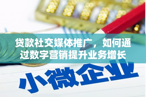 罗山贷款社交媒体推广，如何通过数字营销提升业务增长