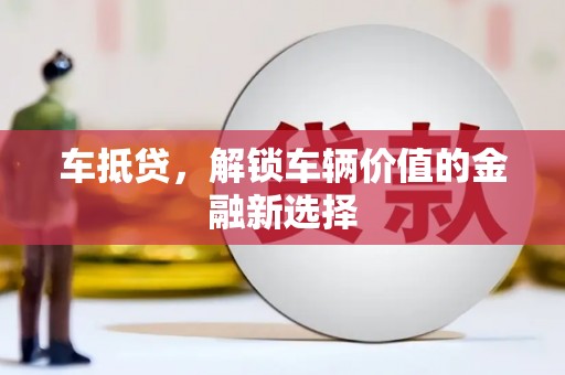 罗山车抵贷，解锁车辆价值的金融新选择