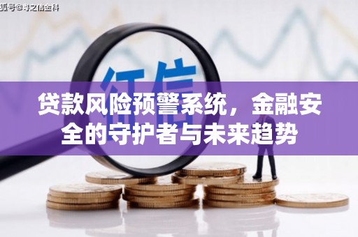 罗山贷款风险预警系统，金融安全的守护者与未来趋势