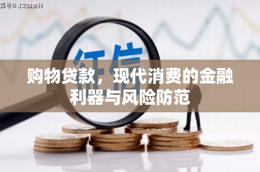 罗山购物贷款，现代消费的金融利器与风险防范