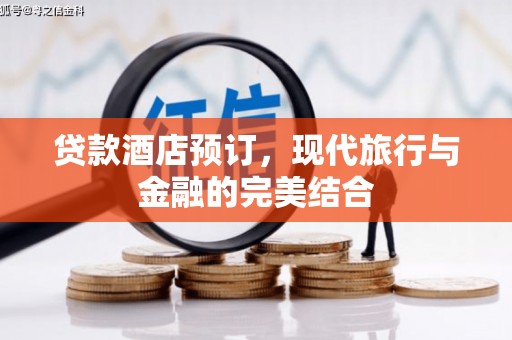 罗山贷款酒店预订，现代旅行与金融的完美结合