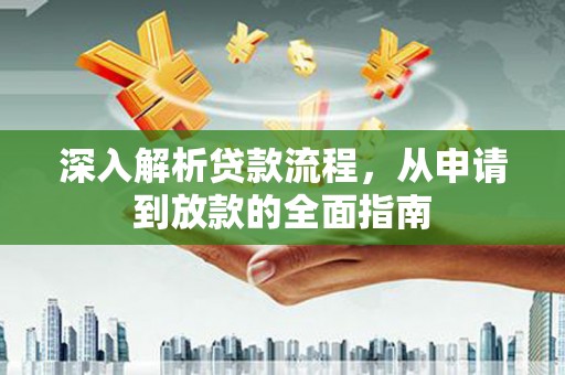 罗山深入解析贷款流程，从申请到放款的全面指南