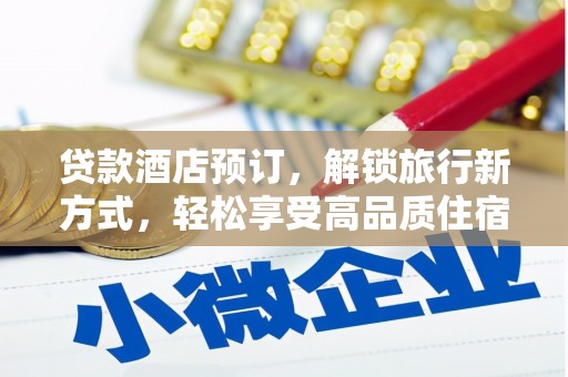罗山贷款酒店预订，解锁旅行新方式，轻松享受高品质住宿
