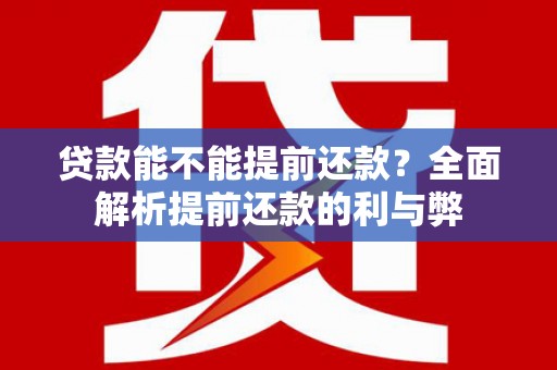 罗山贷款能不能提前还款？全面解析提前还款的利与弊