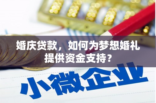 罗山婚庆贷款，如何为梦想婚礼提供资金支持？