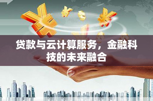 罗山贷款与云计算服务，金融科技的未来融合