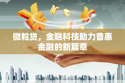 罗山微粒贷，金融科技助力普惠金融的新篇章