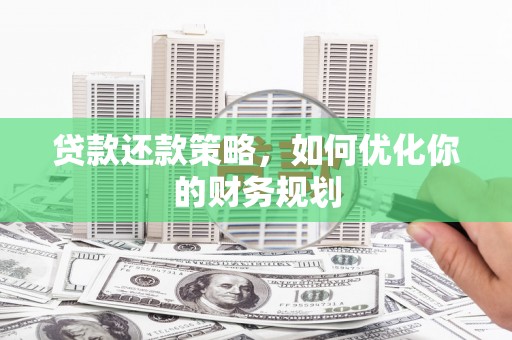 罗山贷款还款策略，如何优化你的财务规划