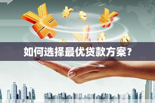 罗山如何选择最优贷款方案？