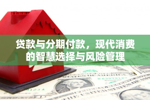 罗山贷款与分期付款，现代消费的智慧选择与风险管理