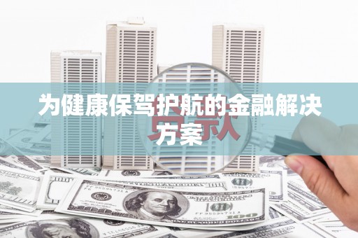 罗山为健康保驾护航的金融解决方案