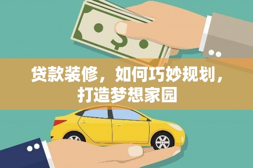 罗山贷款装修，如何巧妙规划，打造梦想家园