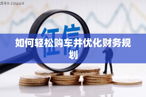 罗山如何轻松购车并优化财务规划