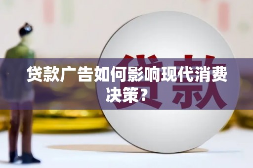 罗山贷款广告如何影响现代消费决策？