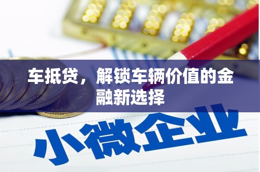 罗山车抵贷，解锁车辆价值的金融新选择