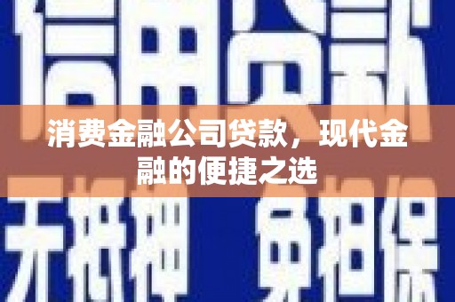 罗山消费金融公司贷款，现代金融的便捷之选