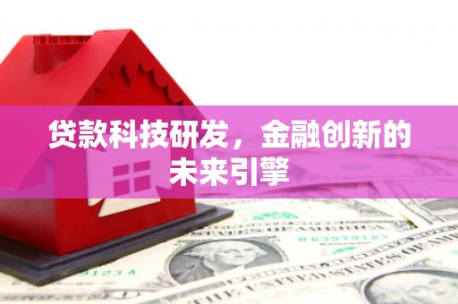 罗山贷款科技研发，金融创新的未来引擎