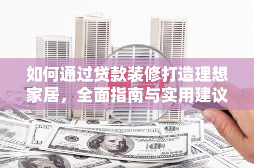罗山如何通过贷款装修打造理想家居，全面指南与实用建议