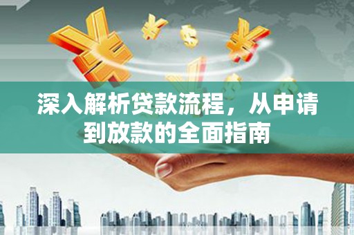 罗山深入解析贷款流程，从申请到放款的全面指南