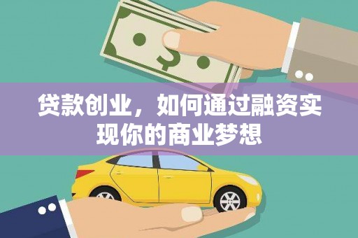 罗山贷款创业，如何通过融资实现你的商业梦想