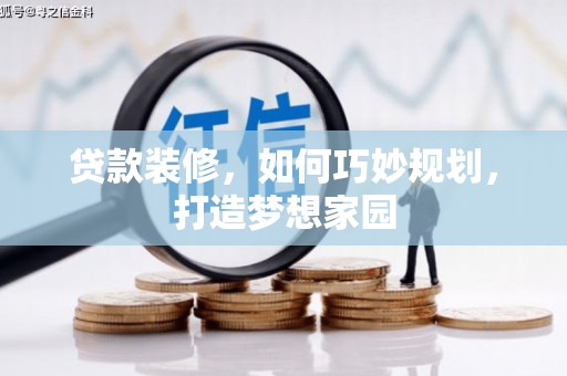 罗山贷款装修，如何巧妙规划，打造梦想家园