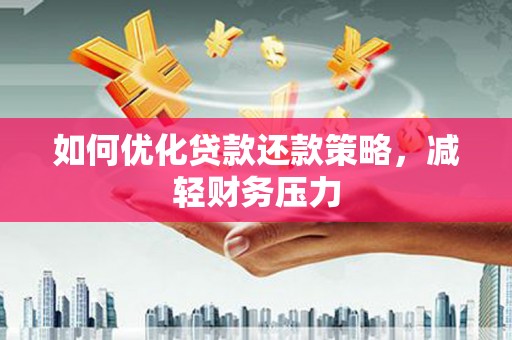 罗山如何优化贷款还款策略，减轻财务压力