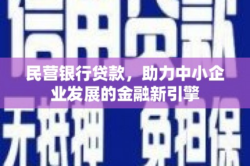 罗山民营银行贷款，助力中小企业发展的金融新引擎