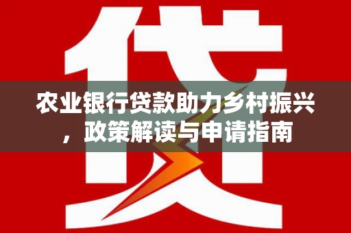 罗山农业银行贷款助力乡村振兴，政策解读与申请指南