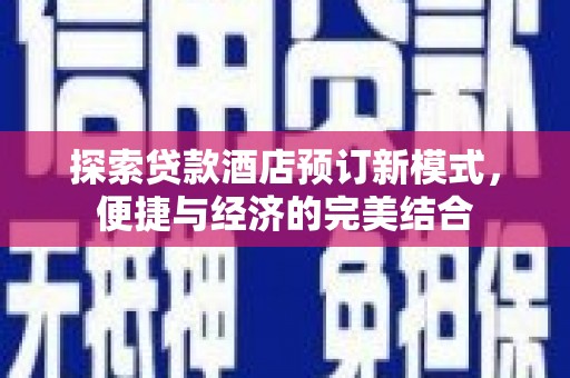 罗山探索贷款酒店预订新模式，便捷与经济的完美结合