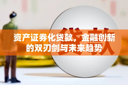 罗山资产证券化贷款，金融创新的双刃剑与未来趋势