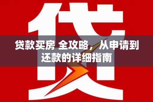 罗山贷款买房 全攻略，从申请到还款的详细指南