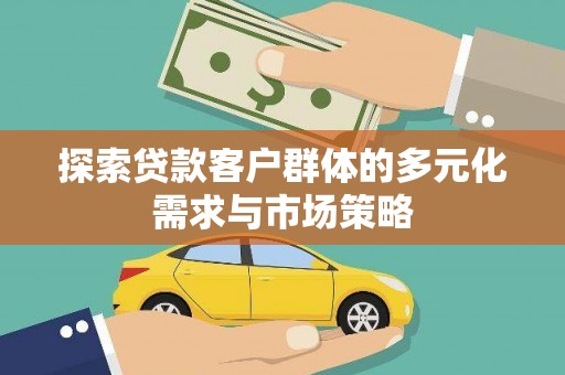 罗山探索贷款客户群体的多元化需求与市场策略
