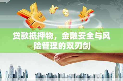 罗山贷款抵押物，金融安全与风险管理的双刃剑