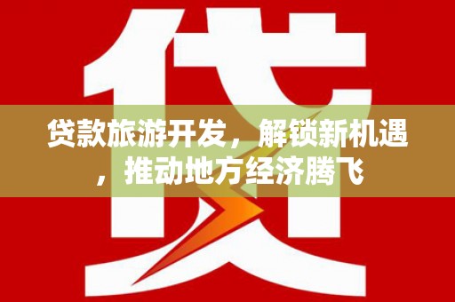 罗山贷款旅游开发，解锁新机遇，推动地方经济腾飞