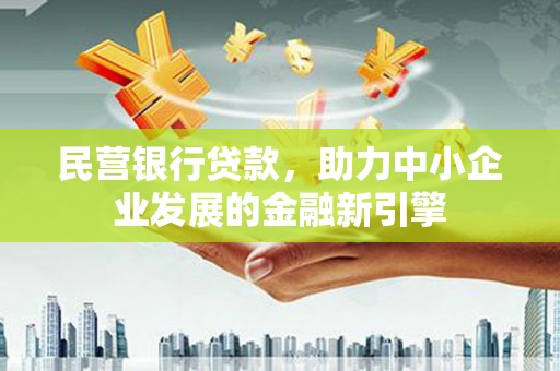 罗山民营银行贷款，助力中小企业发展的金融新引擎