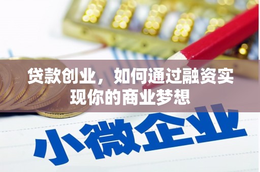 罗山贷款创业，如何通过融资实现你的商业梦想