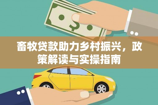 罗山畜牧贷款助力乡村振兴，政策解读与实操指南